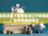 当前还能下款的靠谱口子有哪些？这些渠道别错过