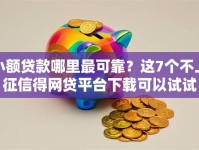 小额贷款哪里最可靠？这7个不上征信得网贷平台下载可以试试