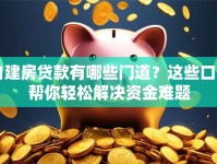 自建房贷款有哪些门道？这些口子帮你轻松解决资金难题