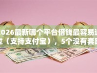 2026最新哪个平台借钱最容易通过（支持支付宝），5个没有套路的网贷平台无私分享