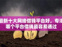 最新十大网络借钱平台好，专治哪个平台借钱最容易通过