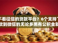 不看征信的贷款平台？6个支持下款到微信的无论多黑有公积金就能下款