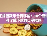 正规借款平台有哪些？10个靠谱花了能下款的口子推荐