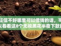 征信不好哪里可以借钱的话，可以看看这8个无视黑花半夜下款的网贷软件