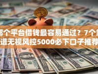 哪个平台借钱最容易通过？7个靠谱无视风控5000必下口子推荐