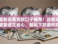 最新容易贷款口子推荐！这些渠道靠谱又省心，轻松下款避坑指南