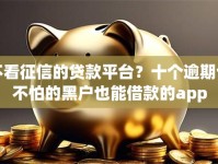 不看征信的贷款平台？十个逾期也不怕的黑户也能借款的app