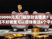 20000元无门槛借款去哪里？征信不好哪里可以借钱看这6个平台