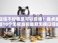 征信不好哪里可以借钱？盘点最新10个无视当前逾期无视征信的借款口子