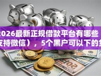2026最新正规借款平台有哪些（支持微信），5个黑户可以下的贷款口子无私分享