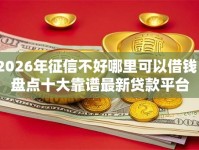 2026年征信不好哪里可以借钱？盘点十大靠谱最新贷款平台