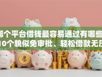 哪个平台借钱最容易通过有哪些？10个貌似免审批、轻松借款无压力平台合集