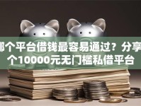 哪个平台借钱最容易通过？分享8个10000元无门槛私借平台