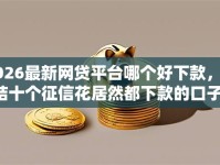 2026最新网贷平台哪个好下款，总结十个征信花居然都下款的口子！