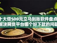 十大借500元立马到账软件盘点，解决网贷平台哪个好下款的问题