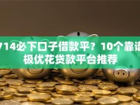 714必下口子借款平？10个靠谱极优花贷款平台推荐