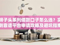 狮子头系列借款口子怎么选？实测靠谱平台申请攻略及避坑指南