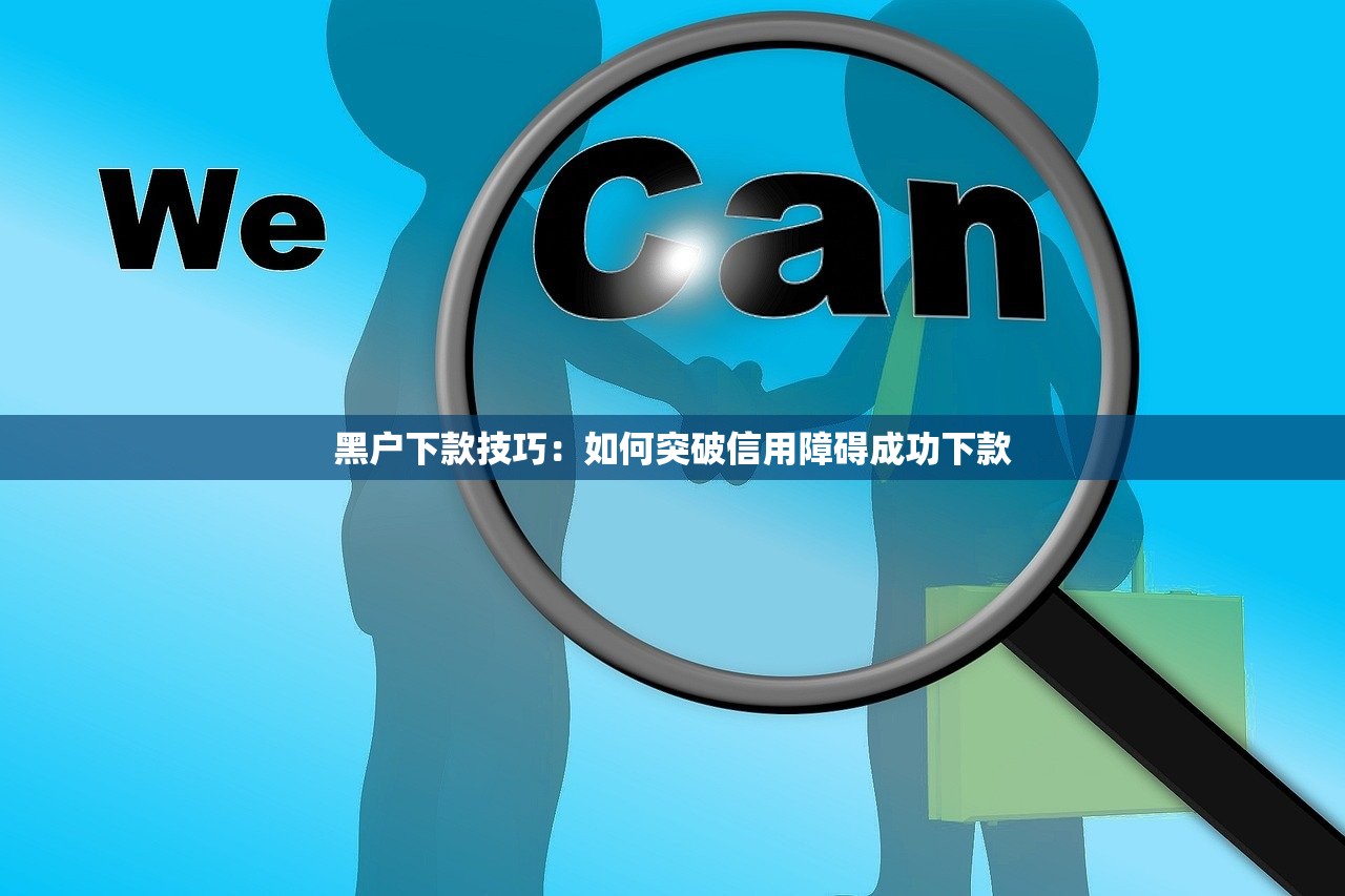 黑户下款技巧：如何突破信用障碍成功下款
