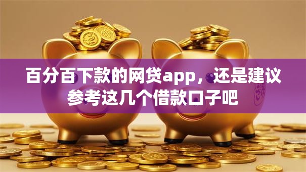 百分百下款的网贷app，还是建议参考这几个借款口子吧