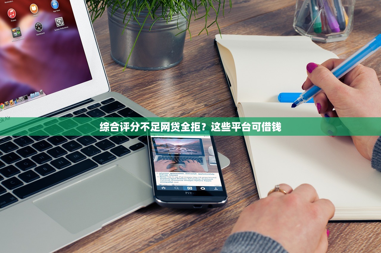 综合评分不足网贷全拒？这些平台可借钱