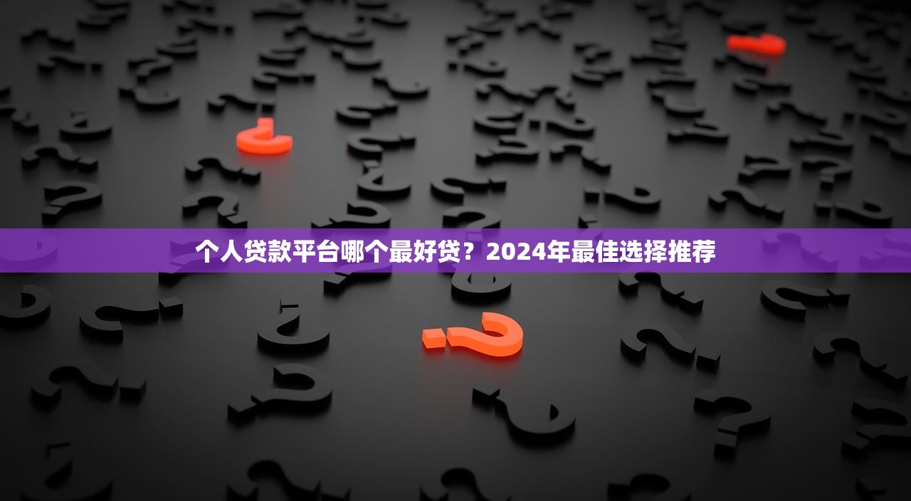 个人贷款平台哪个最好贷？2024年最佳选择推荐