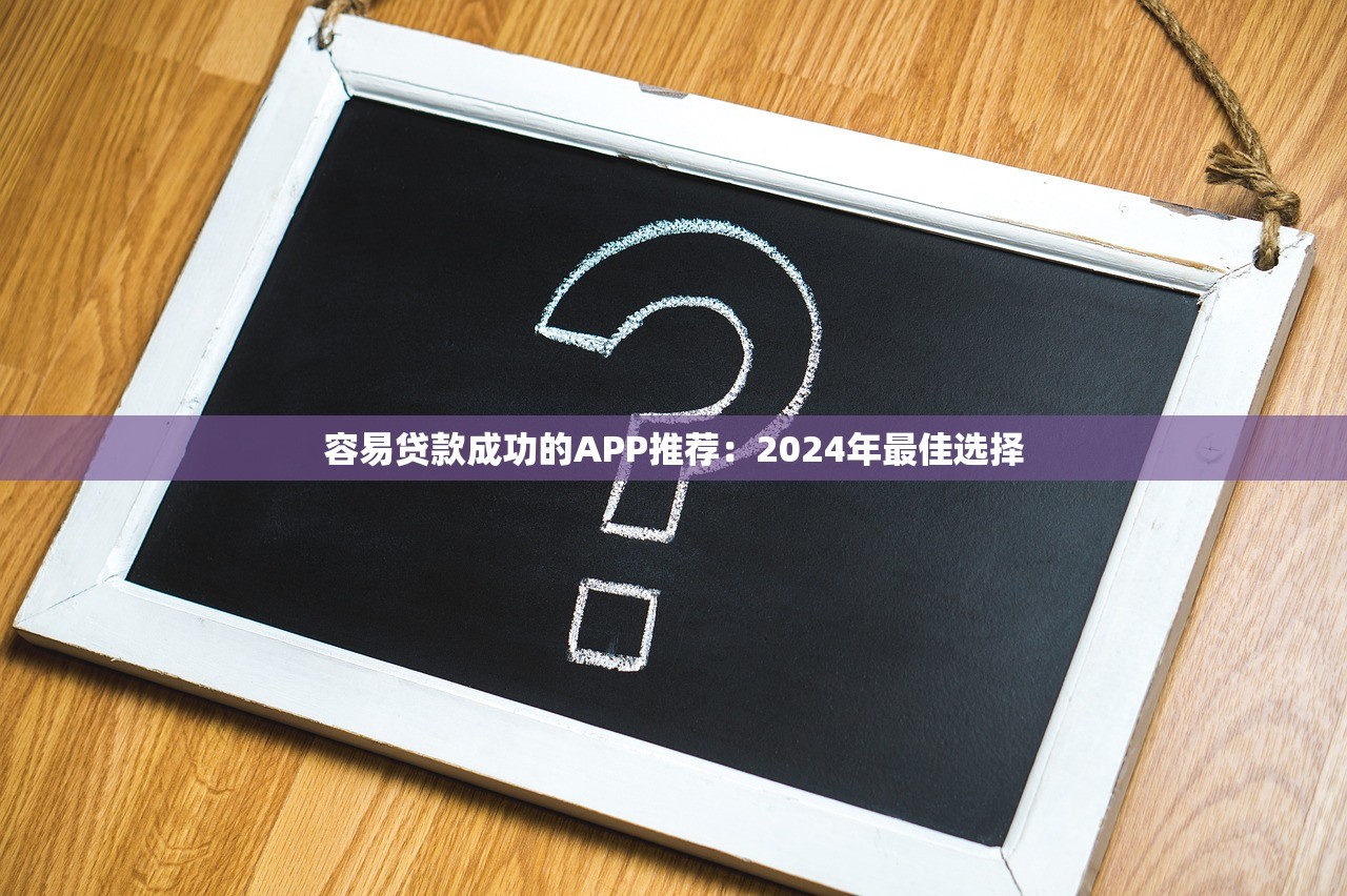 容易贷款成功的APP推荐：2024年最佳选择