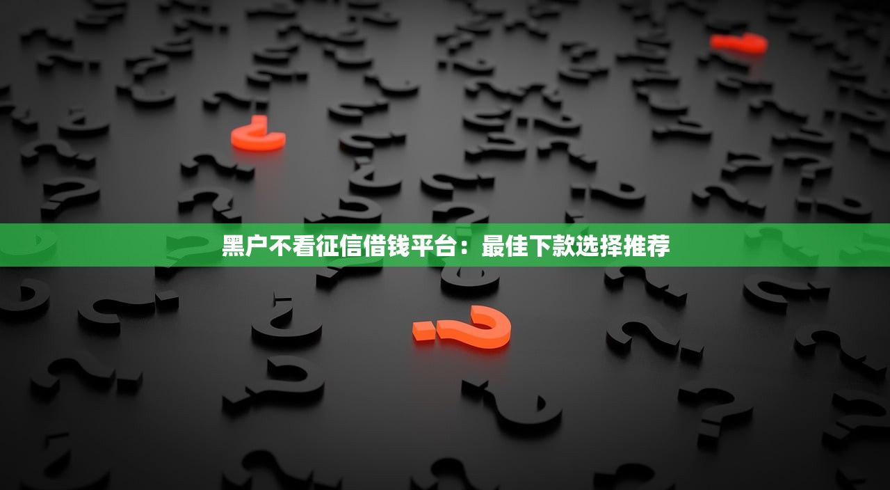 黑户不看征信借钱平台：最佳下款选择推荐
