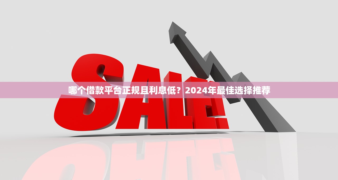 哪个借款平台正规且利息低？2024年最佳选择推荐