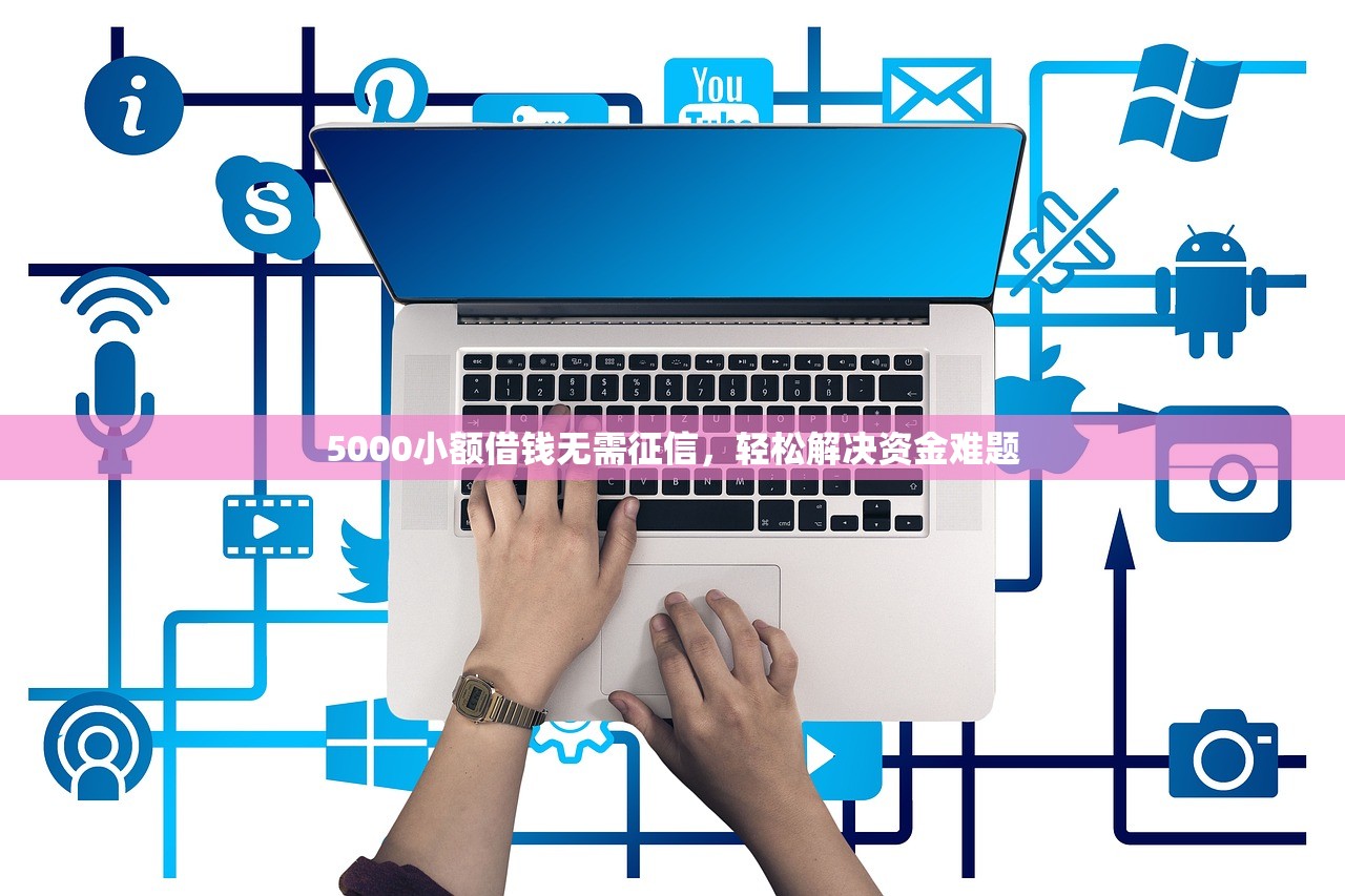 5000小额借钱无需征信，轻松解决资金难题