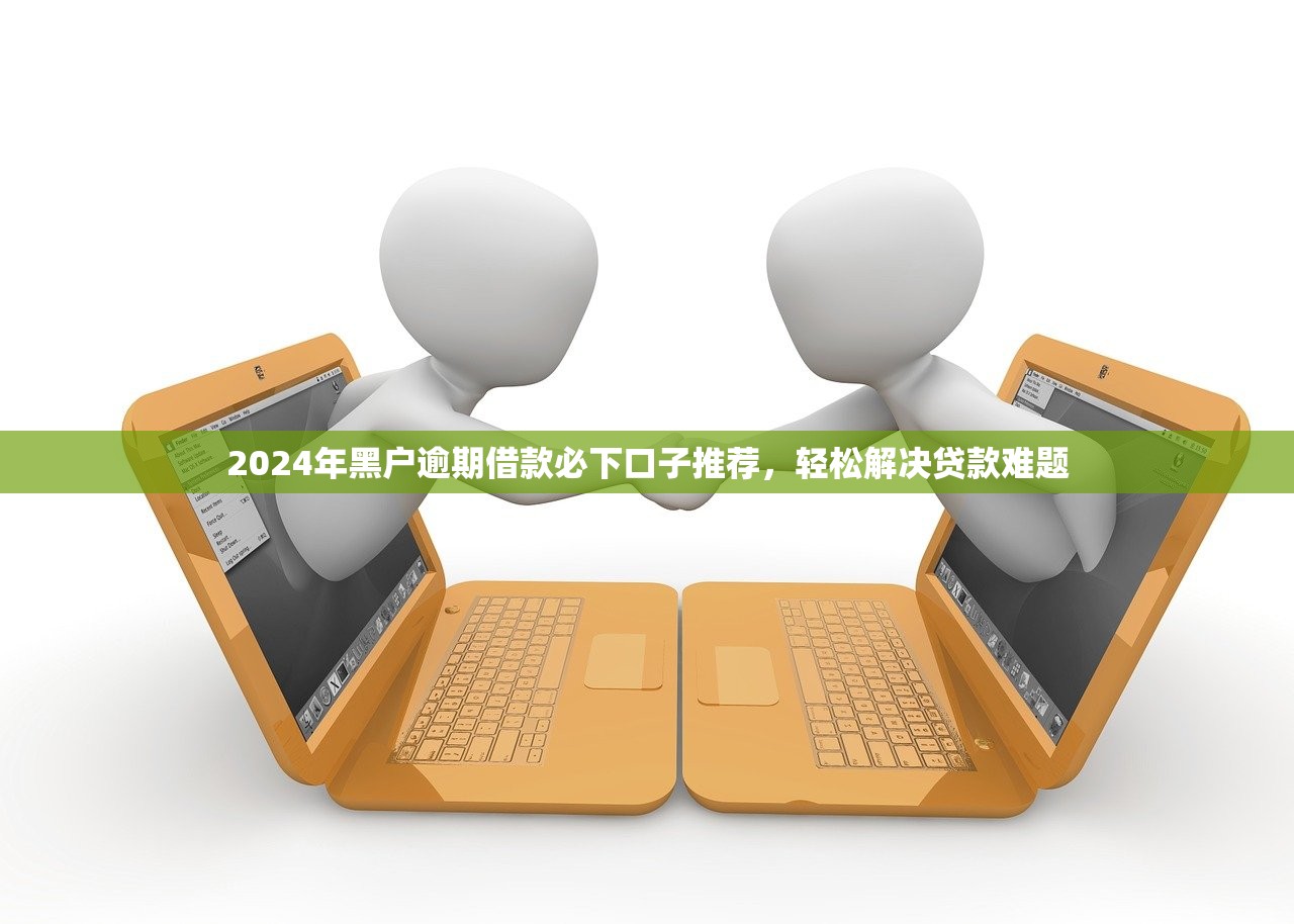 2024年黑户逾期借款必下口子推荐，轻松解决贷款难题