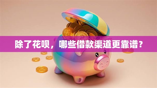 除了花呗，哪些借款渠道更靠谱？