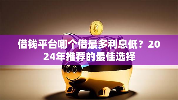借钱平台哪个借最多利息低？2024年推荐的最佳选择