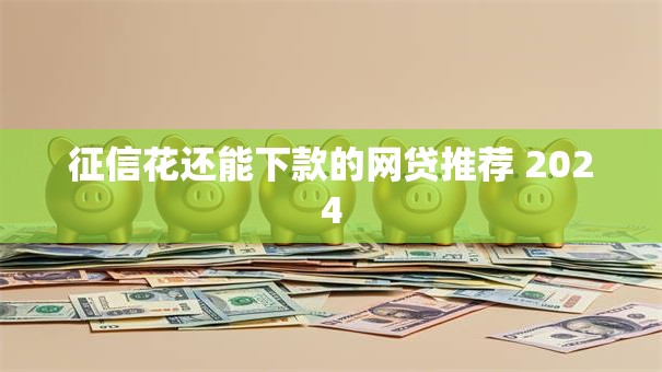 征信花还能下款的网贷推荐 2024