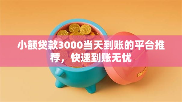 小额贷款3000当天到账的平台推荐，快速到账无忧