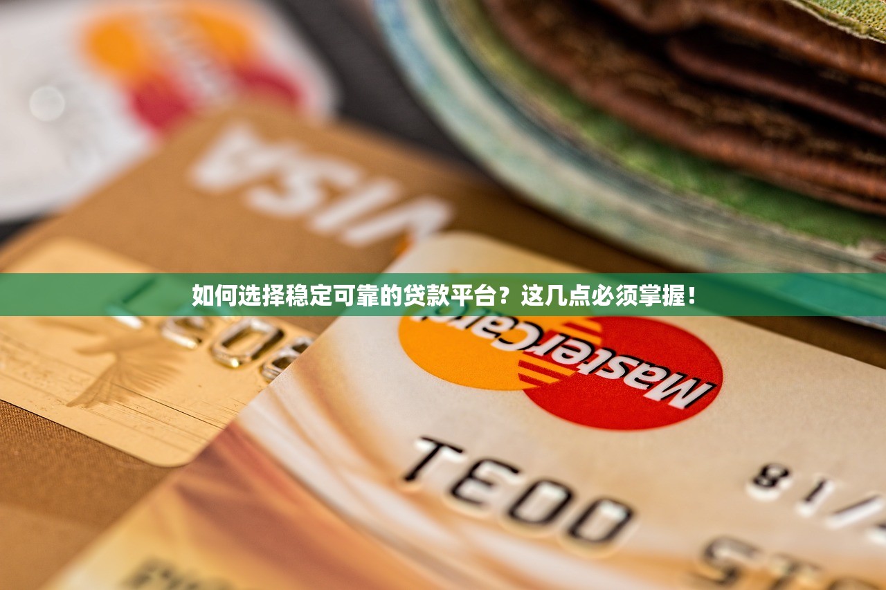 如何选择稳定可靠的贷款平台？这几点必须掌握！