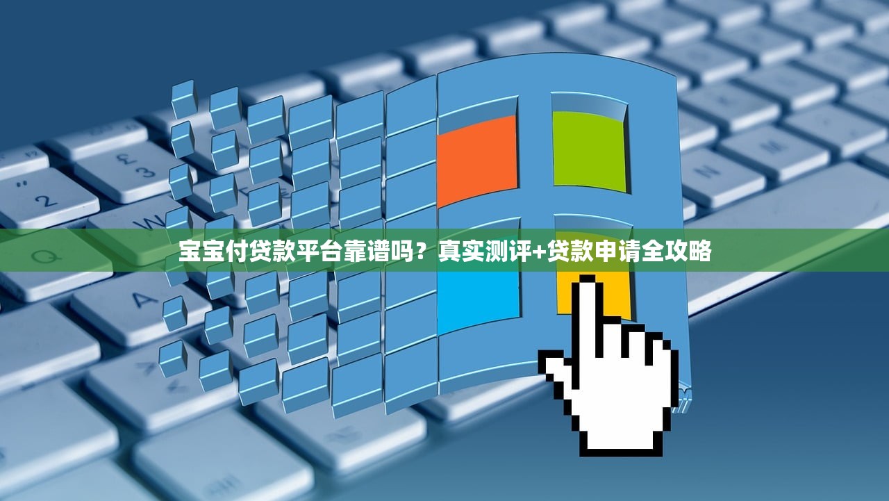 宝宝付贷款平台靠谱吗？真实测评+贷款申请全攻略