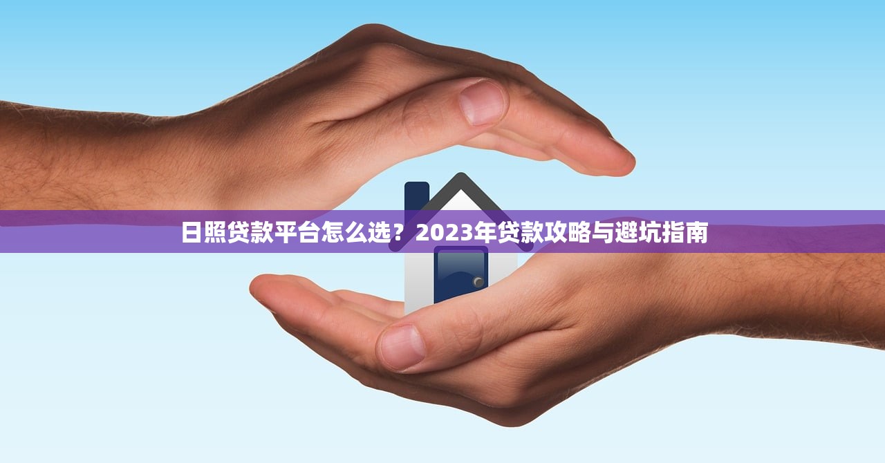 日照贷款平台怎么选？2023年贷款攻略与避坑指南