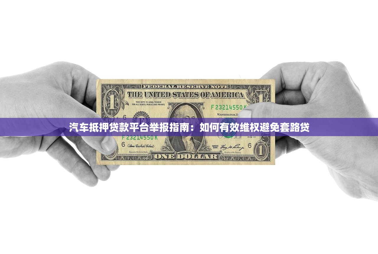 汽车抵押贷款平台举报指南：如何有效维权避免套路贷