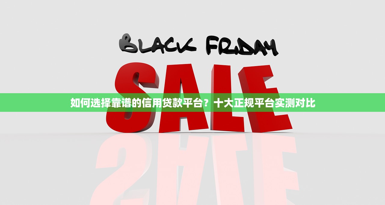 如何选择靠谱的信用贷款平台？十大正规平台实测对比
