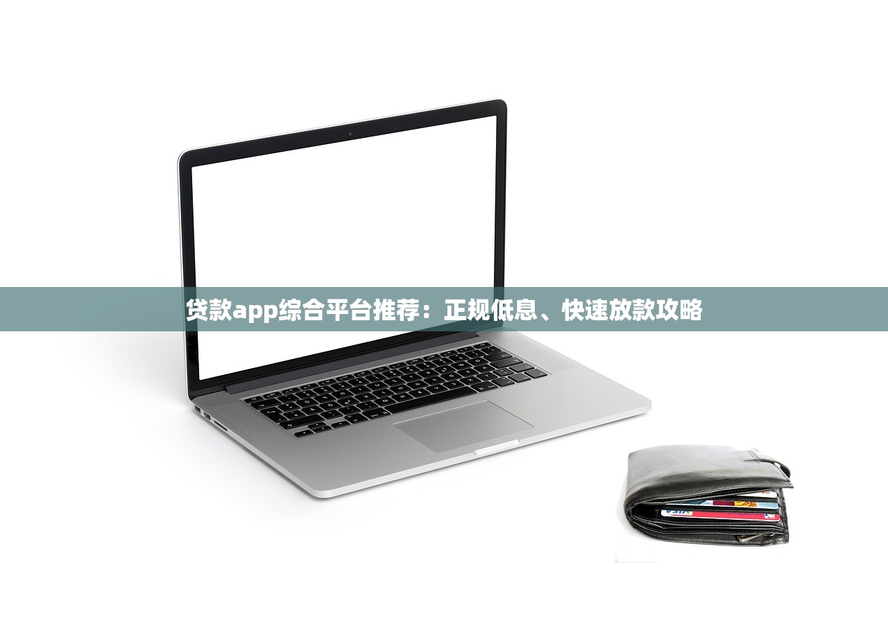 贷款app综合平台推荐：正规低息、快速放款攻略