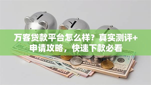 万客贷款平台怎么样?真实测评+申请攻略,快速下款必看 万客贷款平台怎么样?真实测评+申请攻略,快速下款必看