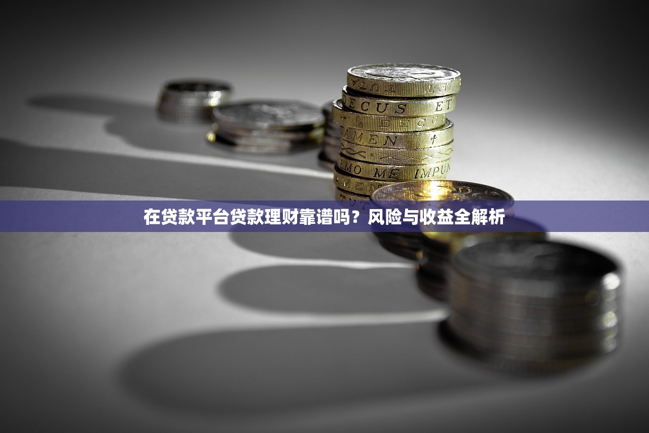 在贷款平台贷款理财靠谱吗？风险与收益全解析