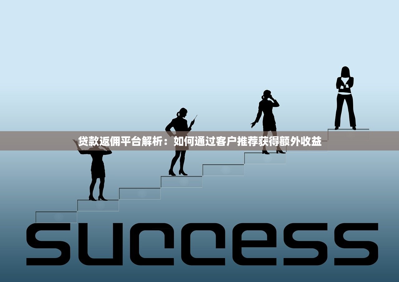 贷款返佣平台解析：如何通过客户推荐获得额外收益