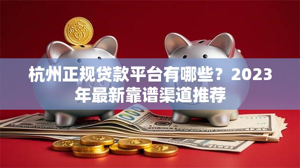杭州正规贷款平台有哪些？2023年最新靠谱渠道推荐
