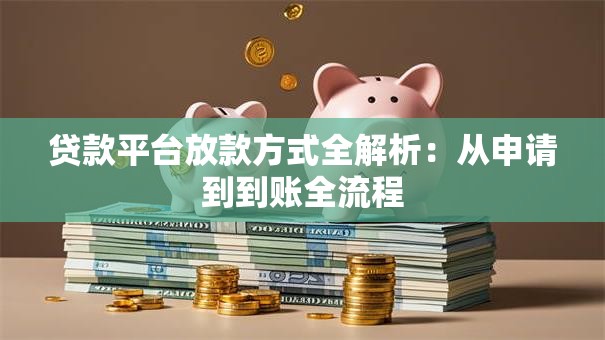 贷款平台放款方式全解析:从申请到到账全流程 贷款平台放款方式全解析:从申请到到账全流程