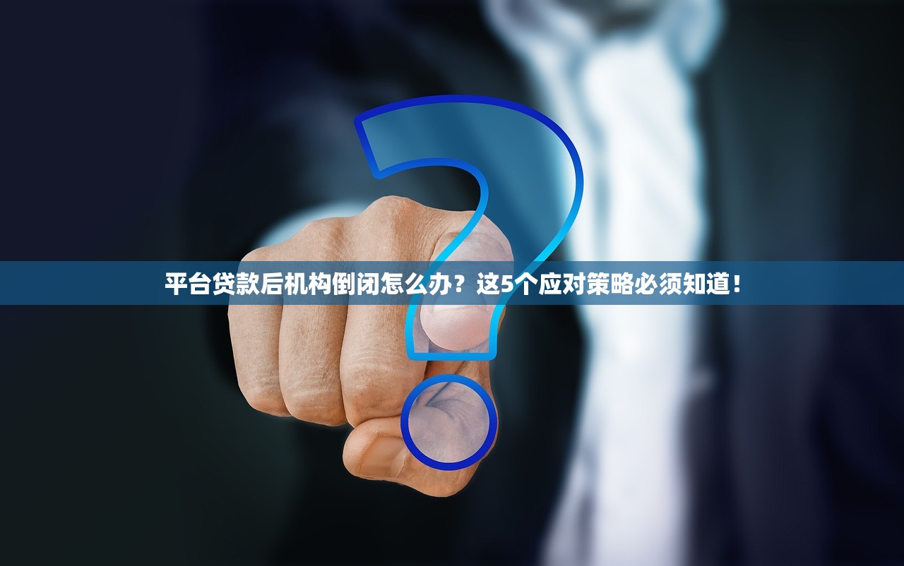 平台贷款后机构倒闭怎么办？这5个应对策略必须知道！