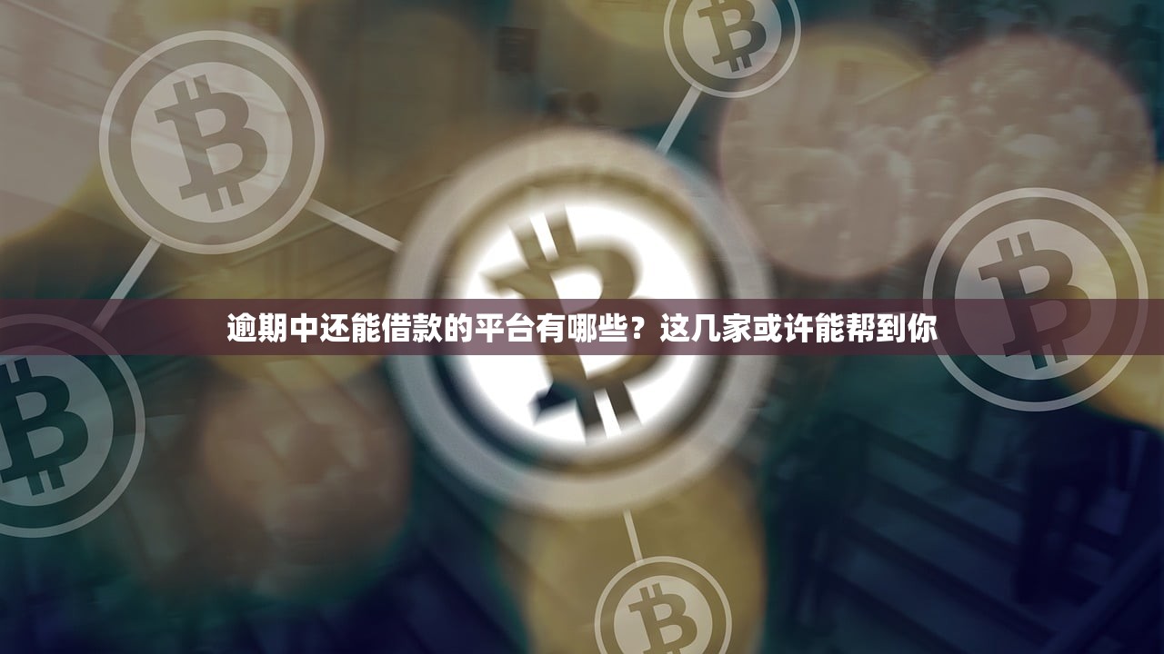 逾期中还能借款的平台有哪些?这几家或许能帮到你 逾期中还能借款的平台有哪些?这几家或许能帮到你