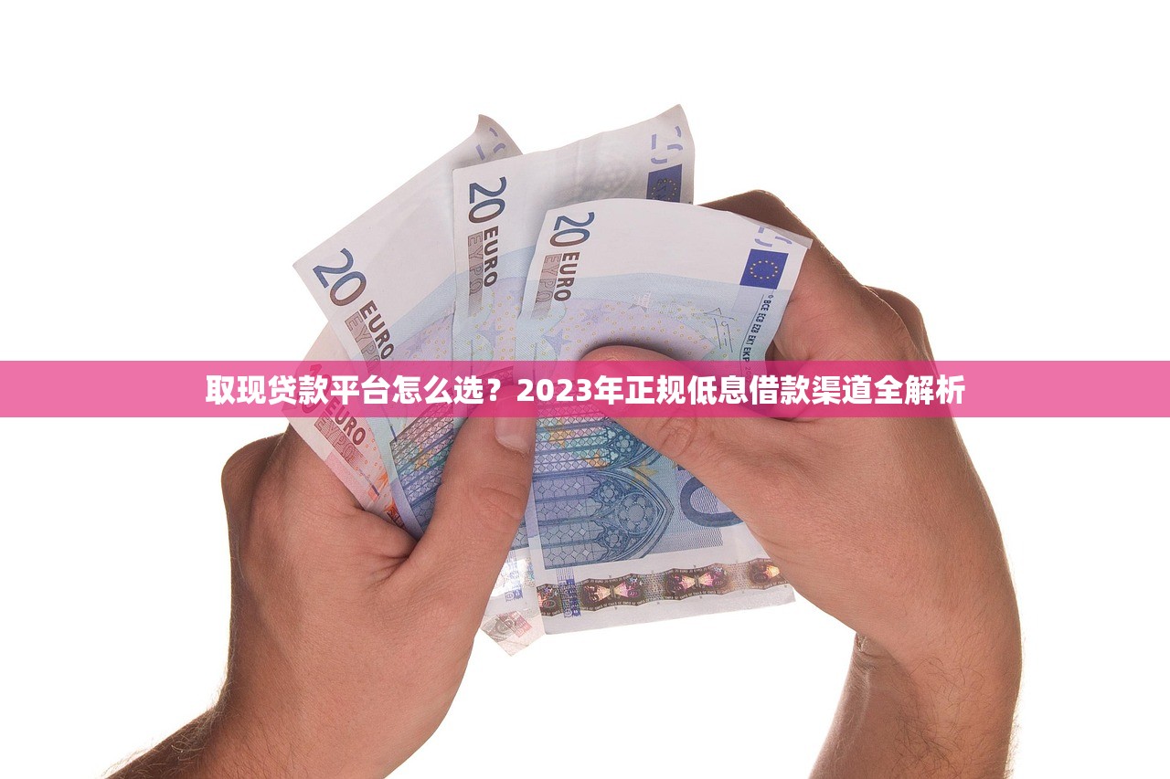 取现贷款平台怎么选?2023年正规低息借款渠道全解析 取现贷款平台怎么选?2023年正规低息借款渠道全解析