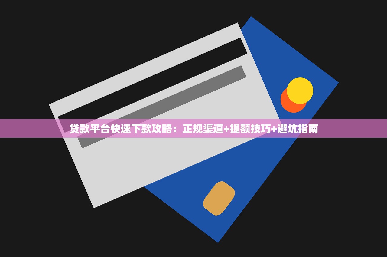 贷款平台快速下款攻略:正规渠道+提额技巧+避坑指南 贷款平台快速下款攻略:正规渠道+提额技巧+避坑指南