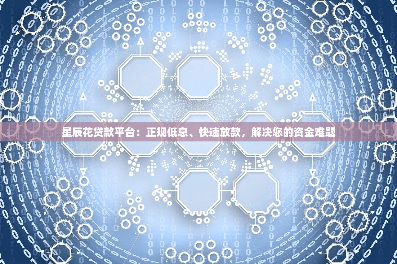 星辰花贷款平台：正规低息、快速放款，解决您的资金难题